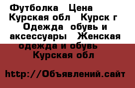 Футболка › Цена ­ 200 - Курская обл., Курск г. Одежда, обувь и аксессуары » Женская одежда и обувь   . Курская обл.